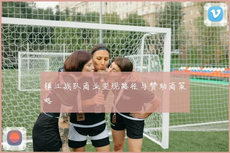 镇江战队商业变现路径与赞助商策略