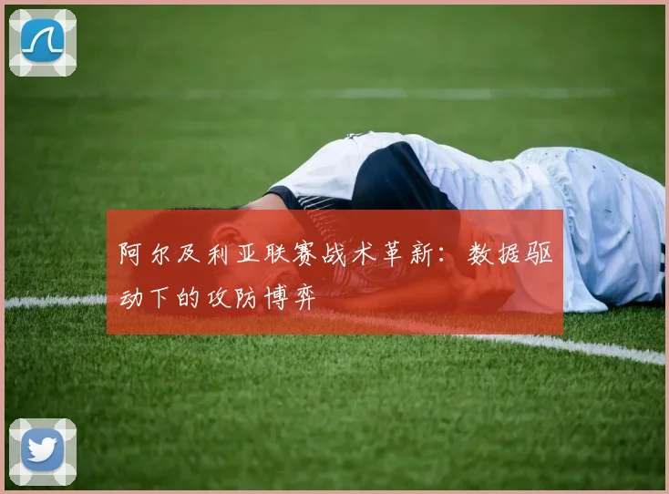 阿尔及利亚联赛战术革新：数据驱动下的攻防博弈