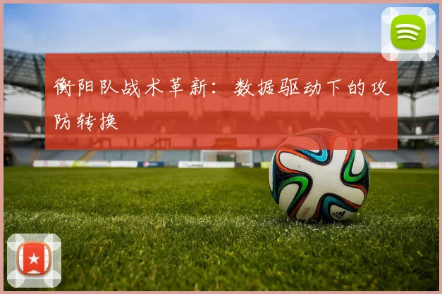 衡阳队战术革新：数据驱动下的攻防转换