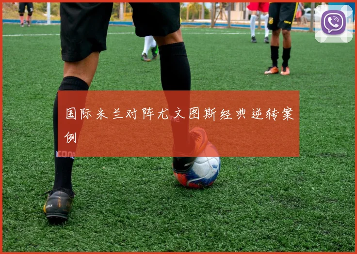 国际米兰对阵尤文图斯经典逆转案例