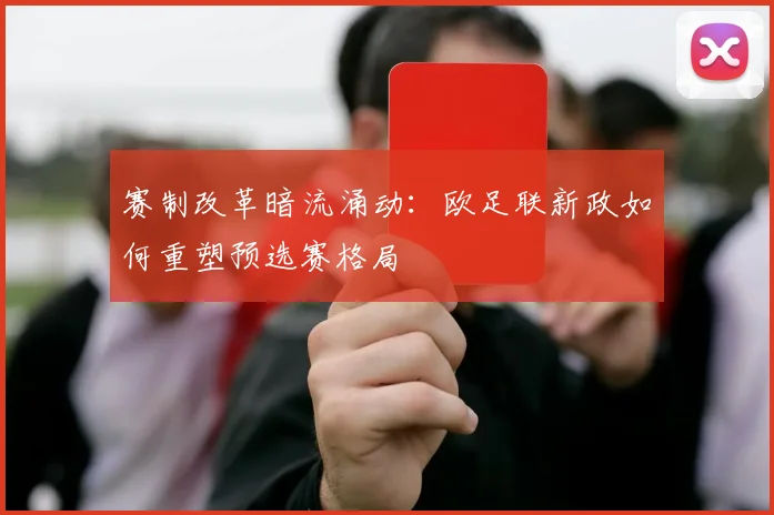 赛制改革暗流涌动：欧足联新政如何重塑预选赛格局