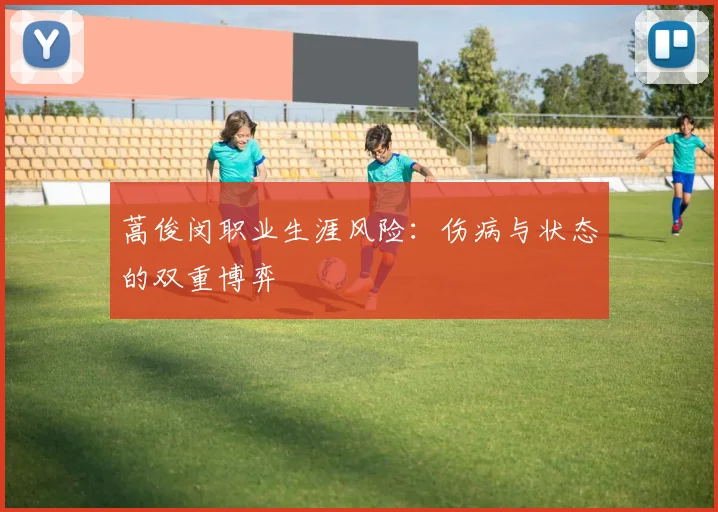 蒿俊闵职业生涯风险：伤病与状态的双重博弈
