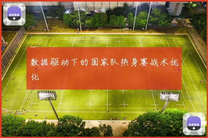 数据驱动下的国家队热身赛战术优化