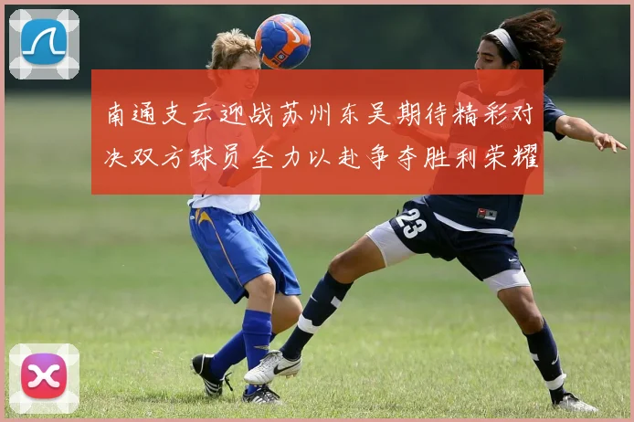 南通支云迎战苏州东吴期待精彩对决双方球员全力以赴争夺胜利荣耀