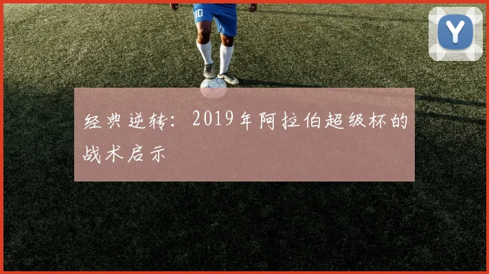 经典逆转：2019年阿拉伯超级杯的战术启示