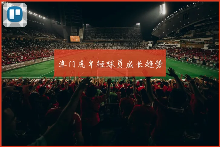 津门虎年轻球员成长趋势